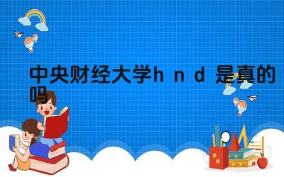 2024中央财经大学hnd是真的吗 HND课程与中央财经大学的本科课程有何区别
