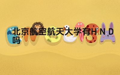 2024北京航空航天大学有HND吗 HND课程与本科课程有何区别