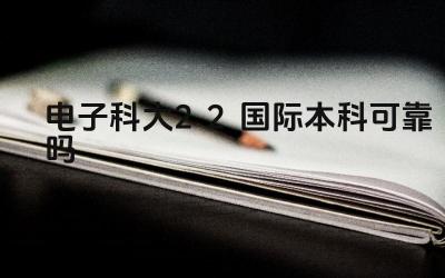 2024电子科大2+2国际本科可靠吗 电子科大2+2国际本科的申请条件是什么