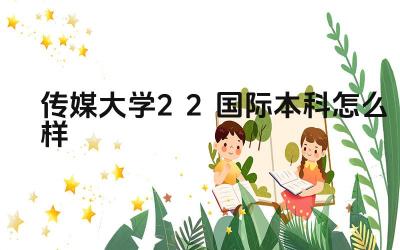 2024传媒大学2+2国际本科怎么样 传媒大学2+2国际本科的就业前景如何
