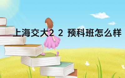 2024上海交大2+2预科班怎么样 上海交大2+2项目的申请条件是什么