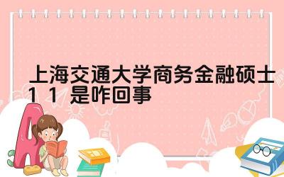 2024上海交通大学商务金融硕士1+1是咋回事 上海交大商务金融硕士1+1项目的培养模式是什么