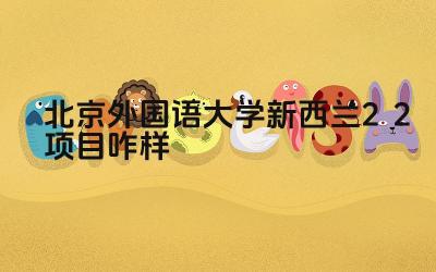 2024北京外国语大学新西兰2+2项目咋样 北外新西兰2+2项目的申请条件是什么