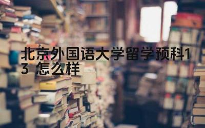 2024北京外国语大学留学预科1+3怎么样 北外留学预科1+3项目的师资力量如何