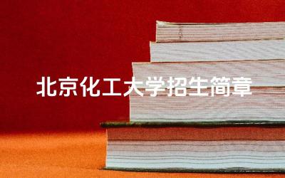 北京化工大学招生简章2024 北京化工大学招生有哪些专业方向