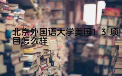 2024北京外国语大学美国1+3项目怎么样 北外美国1+3项目的学费大概多少