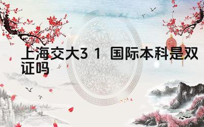 2024上海交大3+1国际本科是双证吗 上海交大2+3项目的学制如何