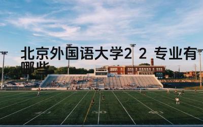 2024北京外国语大学2+2专业有哪些 北京师范大学3+2本硕连读项目的学制