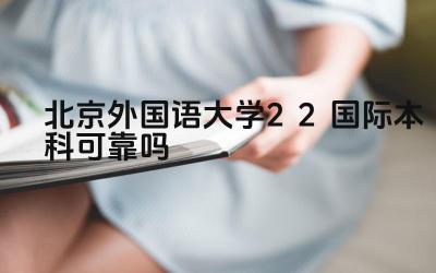 2024北京外国语大学2+2国际本科可靠吗 北京外国语大学2+2国际本科项目的合作院校有哪些