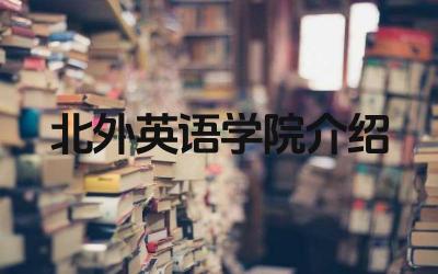 2024北外英语学院介绍 北外英语学院的教学特色是什么