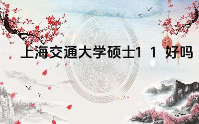 2024上海交通大学硕士1+1好吗 上海交通大学硕士1+1的特点是什么