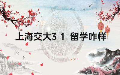 2024上海交大3+1留学咋样 上海交大3+1留学项目的优势是什么