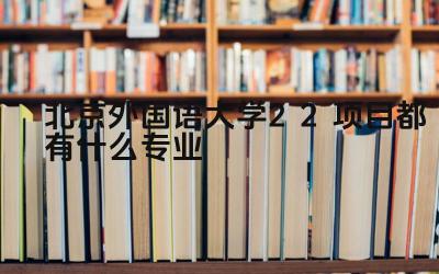 2024北京外国语大学2+2项目都有什么专业 北京外国语大学2+2项目的师资力量如何
