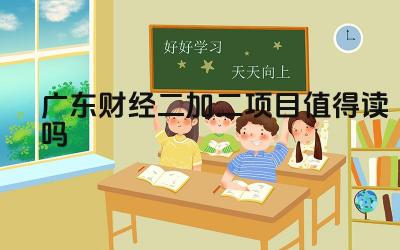 2024广东财经二加二项目值得读吗 广东财经二加二项目的优势是什么