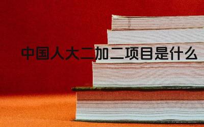 2024中国人大二加二项目是什么 中国人大二加二项目与普通本科有何区别