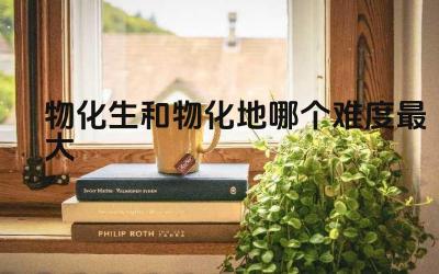 物化生和物化地哪个难度最大 物化生和物化地的学习难度受哪些因素影响