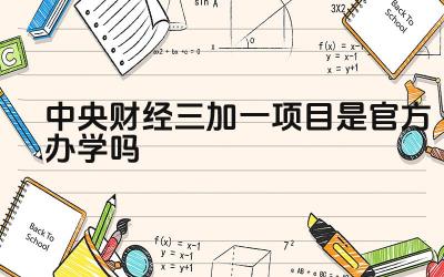 2024中央财经三加一项目是官方办学吗 二加三项目与其他留学项目相比有何优势