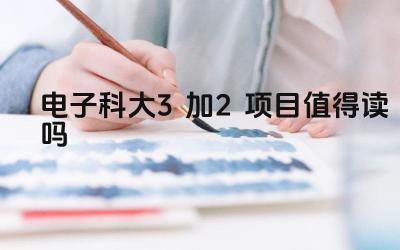 2024电子科大3加2项目值得读吗 电子科大3+2项目的大学生就业前景如何
