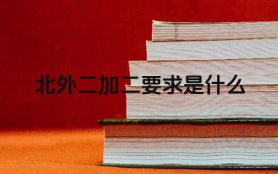 2024北外二加二要求是什么 北外二加二项目对英语成绩有何要求