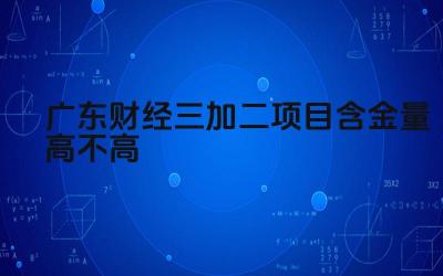 2024广东财经三加二项目含金量高不高 广东财经三加二项目的毕业证是否受国际认可