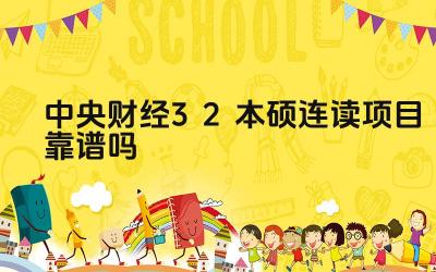 2024中央财经3+2本硕连读项目靠谱吗 中央财经3+2本硕连读项目的大学生就业前景如何
