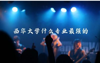 西华大学什么专业最强的前三名 西华大学绩点多少能拿学位证