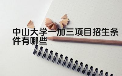 2024中山大学一加三项目招生条件有哪些 一加三项目对学生的英语成绩有何要求