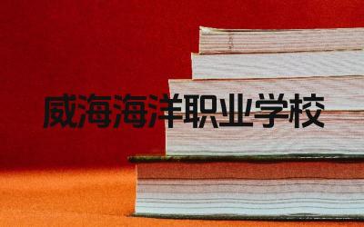 威海海洋职业学校的课程实用性强吗 威海海洋职业学校的就业率如何