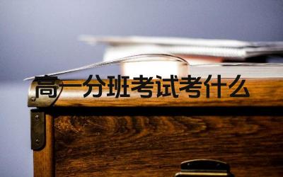 高一分班考试考什么 高一分班考试的目的是什么