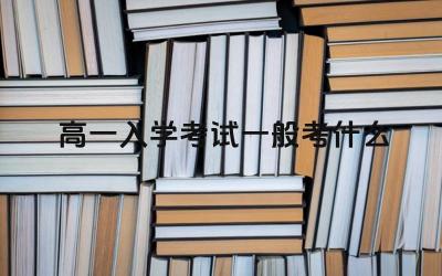 高一入学考试一般考什么 高中入学考试如何备考