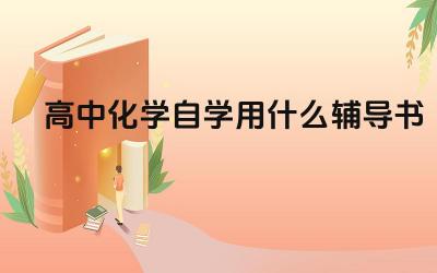 高中化学自学用什么辅导书 高中化学自学除了辅导书还需要哪些辅助资料