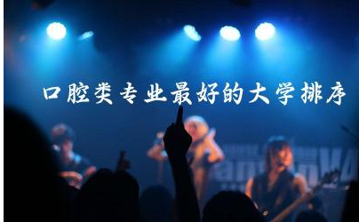 口腔类专业最好的大学排序前五名 口腔专业就业前景怎样