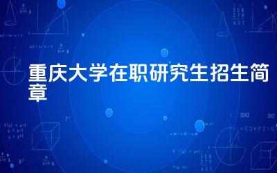 2024重庆大学在职研究生招生简章 重庆大学在职研究生有哪些报考方式