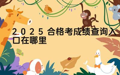 2025合格考成绩查询入口在哪里 学业水平测试成绩对高考有何影响