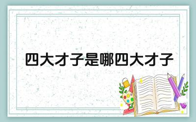 四大才子是哪四大才子 四大才子的代表作品有哪些