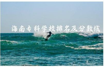 海南专科学校排名及分数线 海南上大专有政府补贴吗
