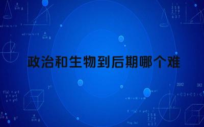 政治和生物到后期哪个难 政治和生物学科的难度在高中阶段如何变化