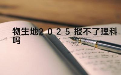 物生地2025报不了理科吗 如何根据个人兴趣和特长选择适合的科目组合