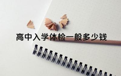 高中入学体检一般多少钱 影响入学体检费用的因素有哪些