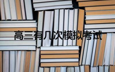 高三有几次模拟考试 高三不同阶段的模拟考试侧重点是什么