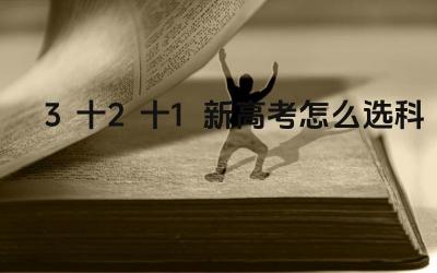 3+2+1新高考怎么选科 3+2+1新高考的备考建议