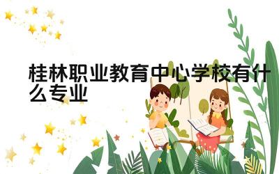 桂林职业教育中心学校有什么专业 桂林职业教育中心学校的就业率怎么样