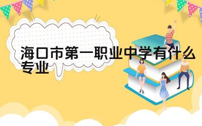 海口市第一职业中学有什么专业 海口市第一职业中学的办学历史如何