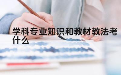 学科专业知识和教材教法考什么 学科专业知识和教材教法考试的重点是什么