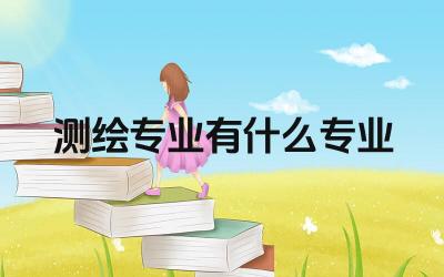 测绘专业有什么专业 测绘工程专业的就业前景如何