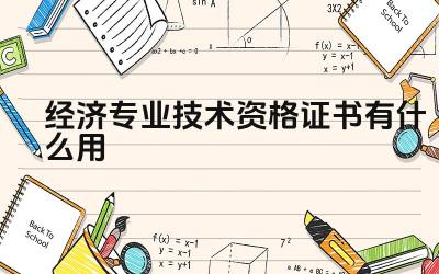 经济专业技术资格证书有什么用 经济专业技术资格证书对职业发展有哪些帮助