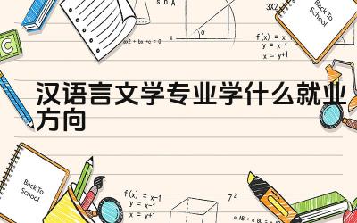 汉语言文学专业学什么就业方向 学习汉语言文学专业需要具备哪些能力