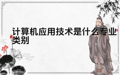 计算机应用技术是什么专业类别 学习计算机应用技术需要具备哪些基础知识