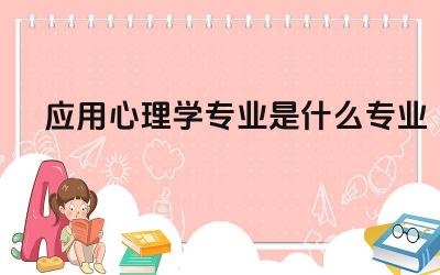 应用心理学专业是什么专业 应用心理学专业的就业方向有哪些