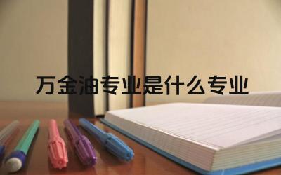 万金油专业是什么专业 什么样的专业被称为“万金油专业”